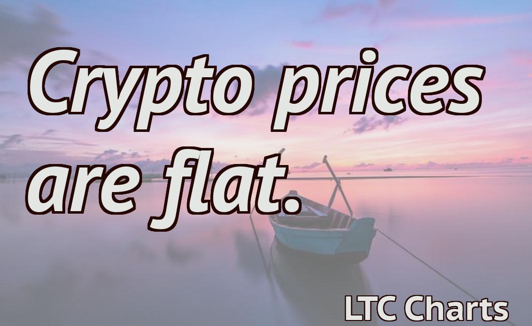 Crypto prices are flat.